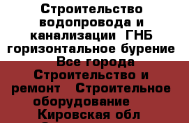 Строительство водопровода и канализации, ГНБ горизонтальное бурение - Все города Строительство и ремонт » Строительное оборудование   . Кировская обл.,Захарищево п.